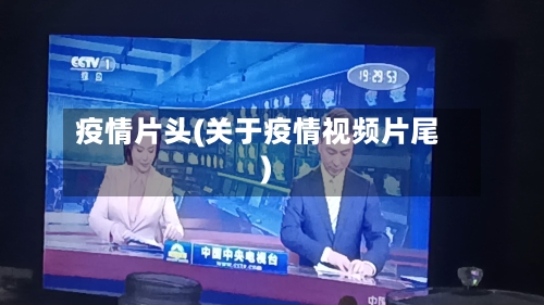 疫情片头(关于疫情视频片尾)