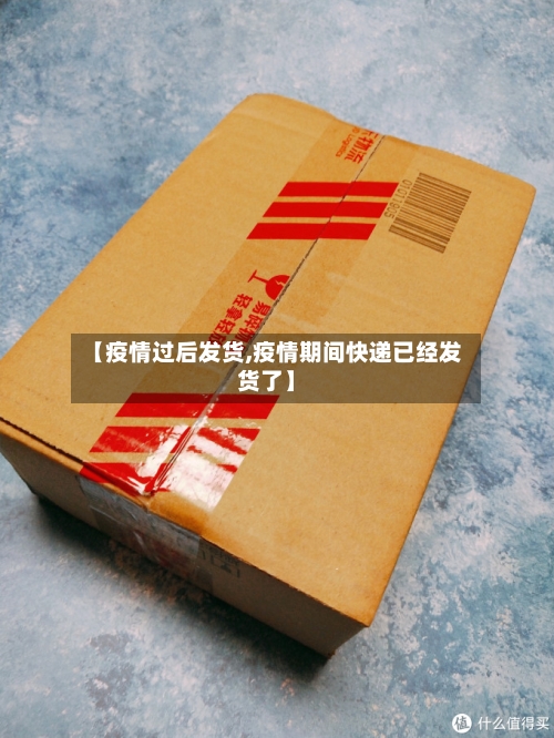 【疫情过后发货,疫情期间快递已经发货了】
