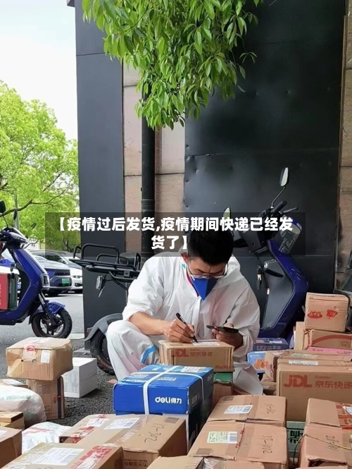 【疫情过后发货,疫情期间快递已经发货了】-第3张图片