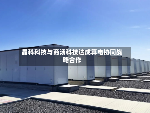 晶科科技与商汤科技达成算电协同战略合作