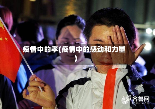 疫情中的孝(疫情中的感动和力量)