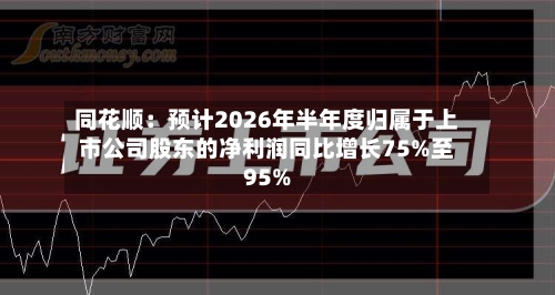 同花顺：预计2026年半年度归属于上市公司股东的净利润同比增长75%至95%