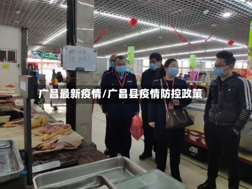 广昌最新疫情/广昌县疫情防控政策