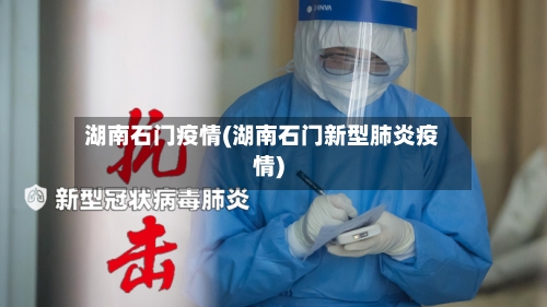 湖南石门疫情(湖南石门新型肺炎疫情)-第2张图片
