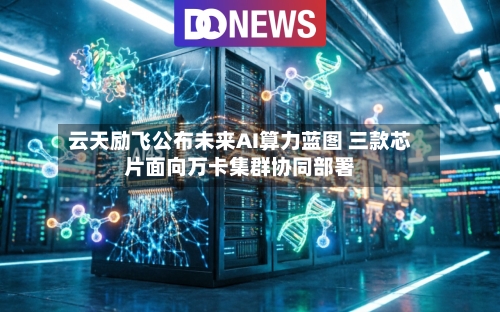 云天励飞公布未来AI算力蓝图 三款芯片面向万卡集群协同部署