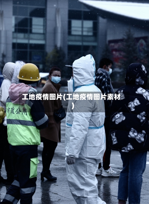 工地疫情图片(工地疫情图片素材)-第3张图片