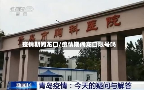 疫情期间龙口/疫情期间龙口限号吗