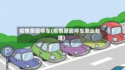 疫情原因停车(疫情原因停车怎么处理)
