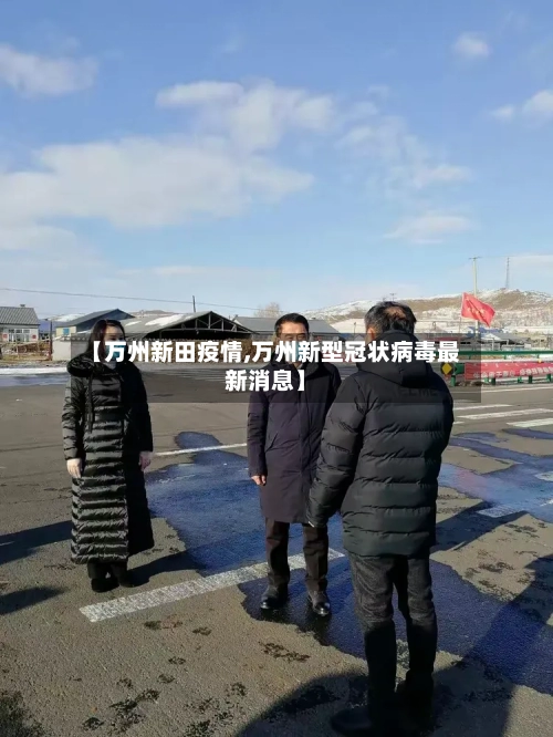 【万州新田疫情,万州新型冠状病毒最新消息】
