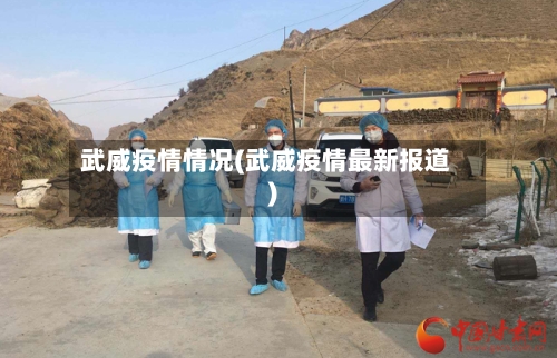 武威疫情情况(武威疫情最新报道)-第2张图片