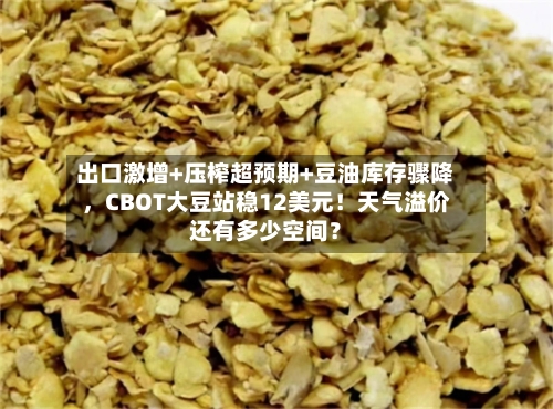 出口激增+压榨超预期+豆油库存骤降	，CBOT大豆站稳12美元！天气溢价还有多少空间？-第2张图片