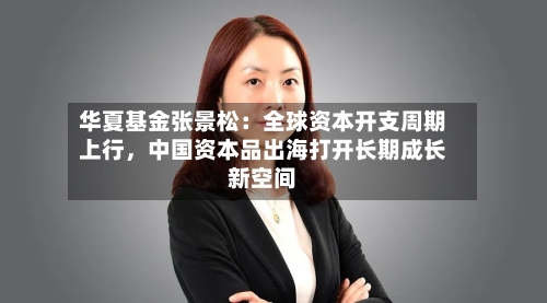 华夏基金张景松：全球资本开支周期上行	，中国资本品出海打开长期成长新空间-第2张图片
