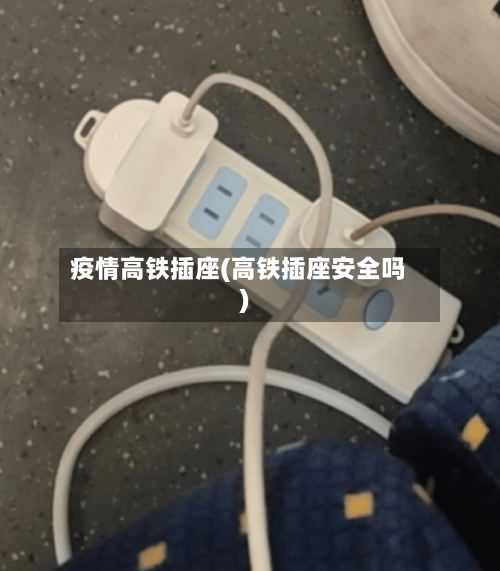 疫情高铁插座(高铁插座安全吗)-第2张图片