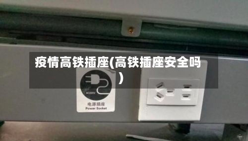 疫情高铁插座(高铁插座安全吗)