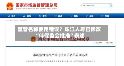 监管名称使用错误？珠江人寿已修改“待保监会批准”表述