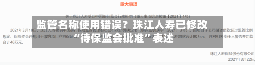 监管名称使用错误？珠江人寿已修改“待保监会批准	”表述-第2张图片