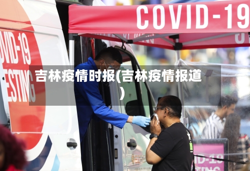 吉林疫情时报(吉林疫情报道)-第3张图片