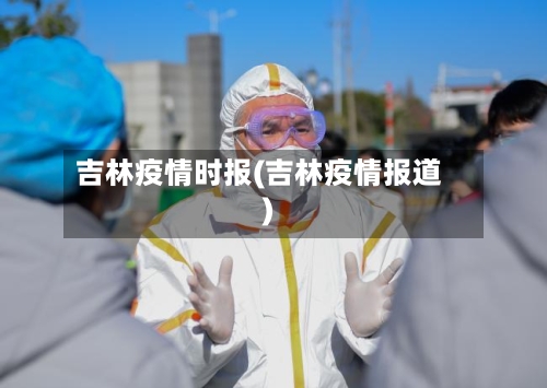 吉林疫情时报(吉林疫情报道)-第2张图片