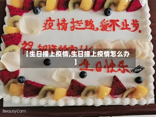 【生日撞上疫情,生日撞上疫情怎么办】-第2张图片