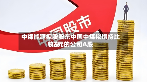 中煤能源控股股东中国中煤拟增持比较高1亿元的公司A股