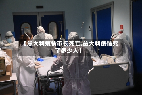 【意大利疫情市长死亡,意大利疫情死了多少人】-第2张图片