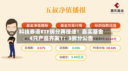 科技赛道ETF拆分再提速!嘉实基金4只产品齐发1:3拆分公告-第2张图片