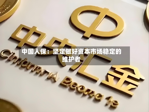 中国人保：坚定做好资本市场稳定的维护者-第3张图片