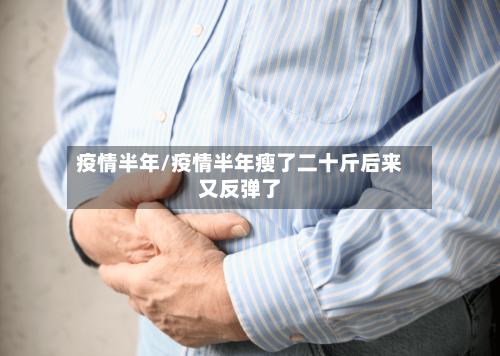 疫情半年/疫情半年瘦了二十斤后来又反弹了-第2张图片