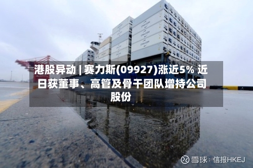 港股异动 | 赛力斯(09927)涨近5% 近日获董事、高管及骨干团队增持公司股份-第2张图片
