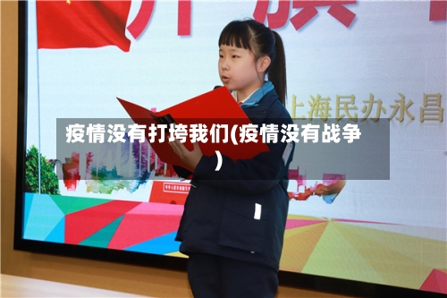疫情没有打垮我们(疫情没有战争)-第2张图片