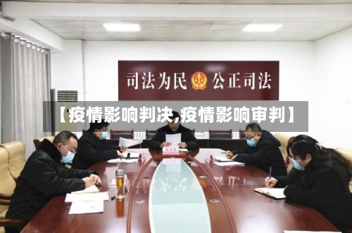【疫情影响判决,疫情影响审判】