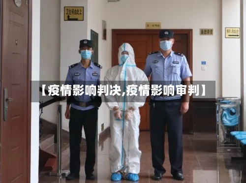 【疫情影响判决,疫情影响审判】-第3张图片