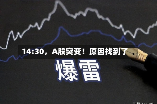 14:30	，A股突变！原因找到了-第2张图片