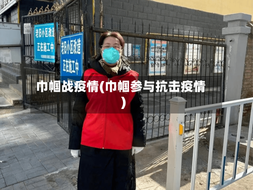 巾帼战疫情(巾帼参与抗击疫情)