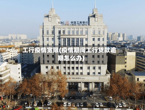 工行疫情宽限(疫情期间工行贷款逾期怎么办)-第2张图片