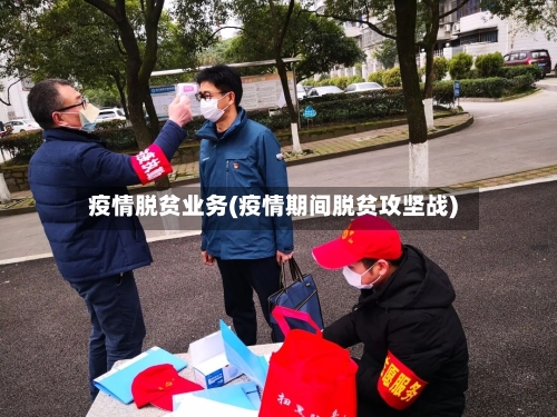 疫情脱贫业务(疫情期间脱贫攻坚战)