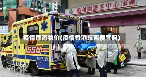 疫情香港物价(疫情香港东西便宜吗)