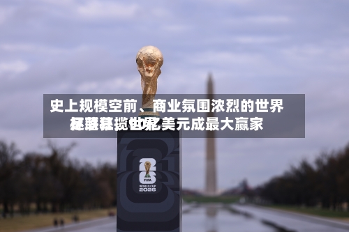 史上规模空前、商业氛围浓烈的世界杯落幕，世界足联狂揽90亿美元成最大赢家-第2张图片