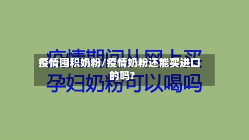 疫情囤积奶粉/疫情奶粉还能买进口的吗?