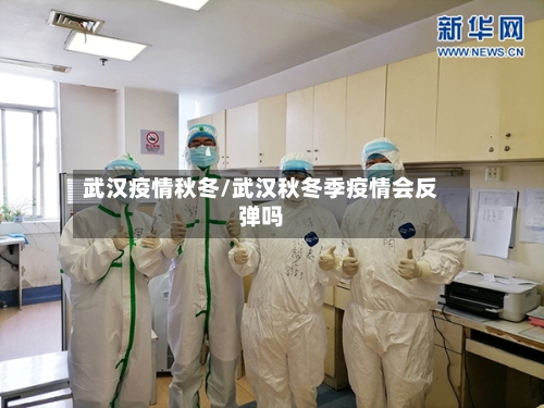 武汉疫情秋冬/武汉秋冬季疫情会反弹吗-第2张图片