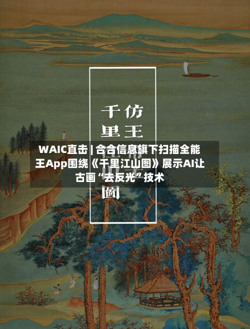 WAIC直击 | 合合信息旗下扫描全能王App围绕《千里江山图》展示AI让古画“去反光”技术