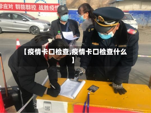 【疫情卡口检查,疫情卡口检查什么】