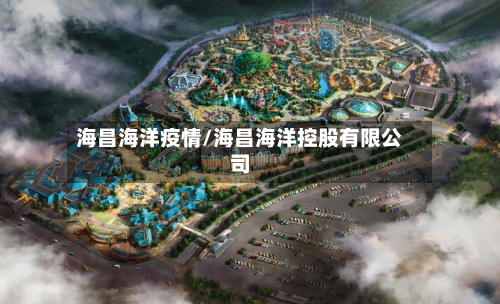 海昌海洋疫情/海昌海洋控股有限公司-第3张图片