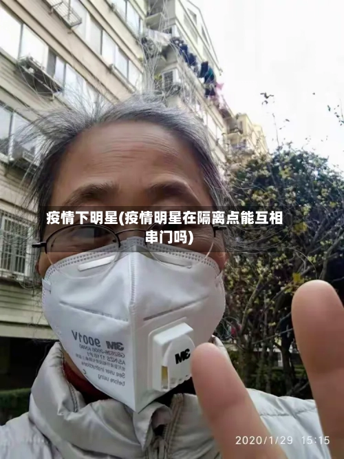 疫情下明星(疫情明星在隔离点能互相串门吗)