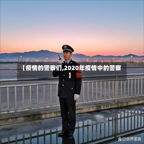 【疫情的警察们,2020年疫情中的警察】-第3张图片