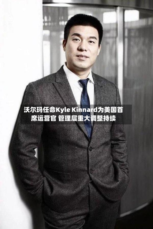 沃尔玛任命Kyle Kinnard为美国首席运营官 管理层重大调整持续-第3张图片