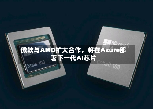 微软与AMD扩大合作，将在Azure部署下一代AI芯片-第3张图片