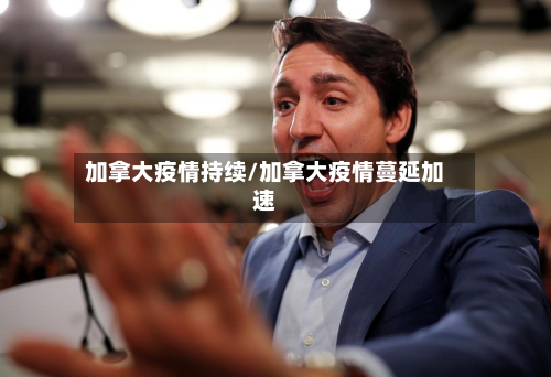加拿大疫情持续/加拿大疫情蔓延加速