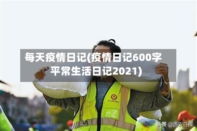 每天疫情日记(疫情日记600字平常生活日记2021)-第2张图片