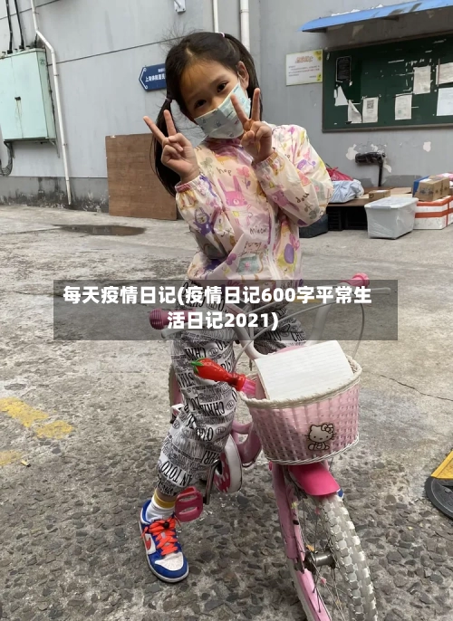 每天疫情日记(疫情日记600字平常生活日记2021)-第3张图片